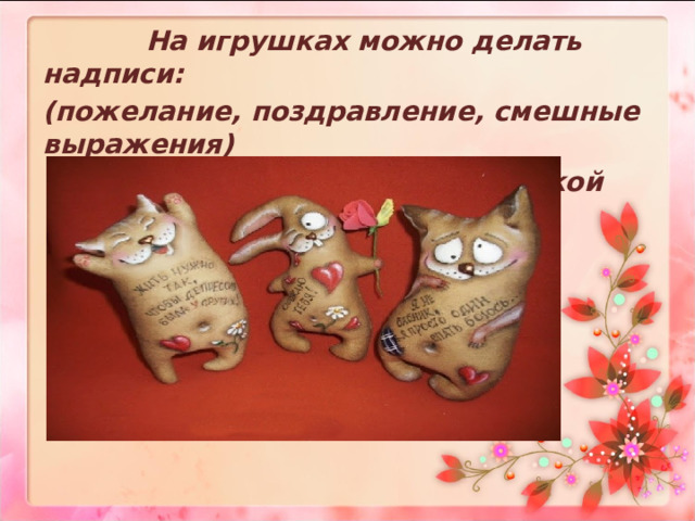  На игрушках можно делать надписи: (пожелание, поздравление, смешные выражения)  акриловой ручкой  