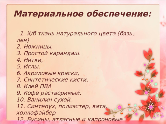 Материальное обеспечение:  1. Х/б ткань натурального цвета (бязь, лен)  2. Ножницы.  3. Простой карандаш.  4. Нитки,   5. Иглы.  6. Акриловые краски,  7. Синтетические кисти.  8. Клей ПВА  9. Кофе растворимый.  10. Ванилин сухой.  11. Синтепух, полиэстер, вата, холлофайбер  12. Бусины, атласные и капроновые ленты. 