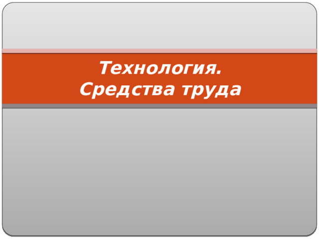 Технология.  Средства труда 