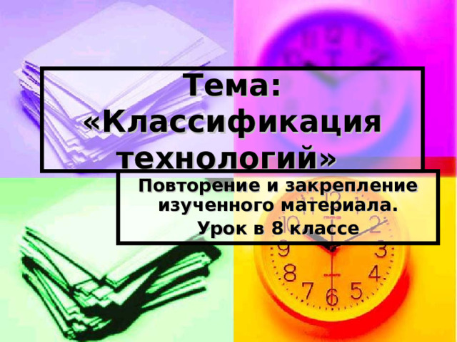 Тема: «Классификация технологий» Повторение и закрепление изученного материала. Урок в 8 классе  