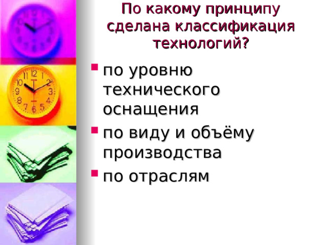 По какому принципу сделана классификация технологий?   по уровню технического оснащения по виду и объёму производства по отраслям  