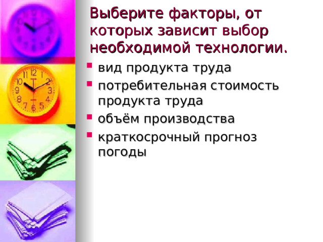 Выберите факторы, от которых зависит выбор необходимой технологии. вид продукта труда потребительная стоимость продукта труда объём производства краткосрочный прогноз погоды  