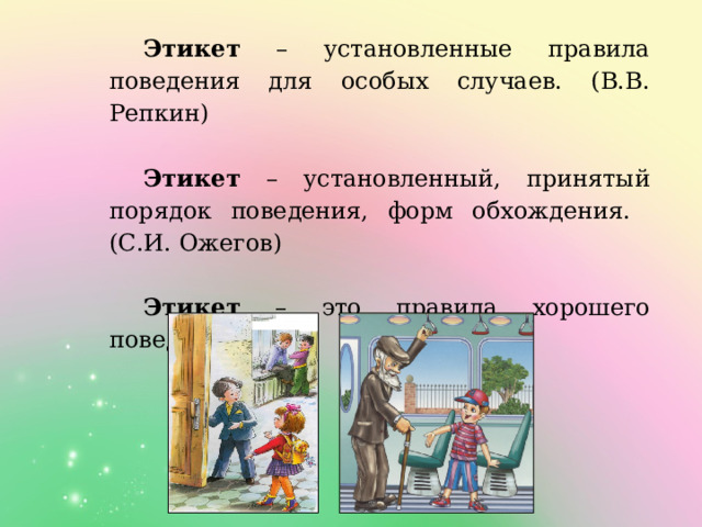 Этикет – установленные правила поведения для особых случаев. (В.В. Репкин) Этикет – установленный, принятый порядок поведения, форм обхождения. (С.И. Ожегов) Этикет – это правила хорошего поведения. 