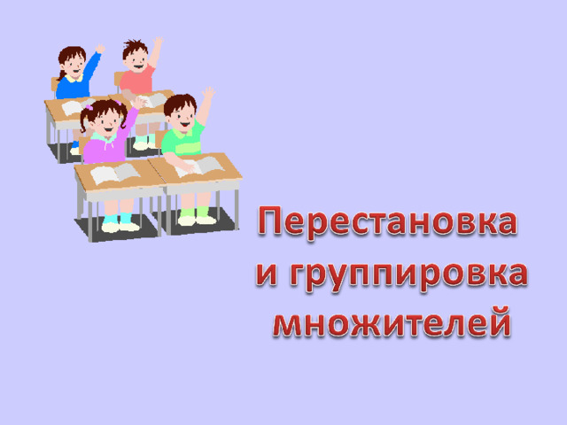 Перестановка и группировка множителей 4 класс конспект урока с презентацией