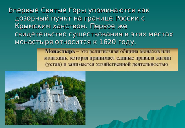 Впервые Святые Горы упоминаются как дозорный пункт на границе России с Крымским ханством. Первое же свидетельство существования в этих местах монастыря относится к 1620 году. 