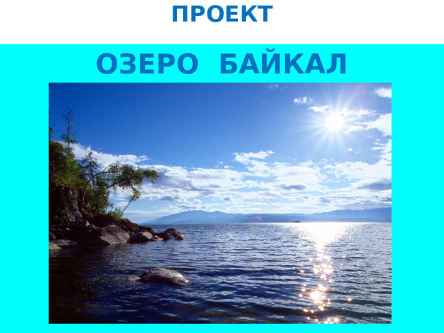 Проект "ОЗЕРО БАЙКАЛ - уникальное творение природы". Исполнитель: ученица 4 клас