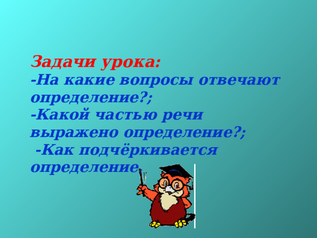   Задачи урока: -На какие вопросы отвечают определение?; -Какой частью речи выражено определение?;  -Как подчёркивается определение.  