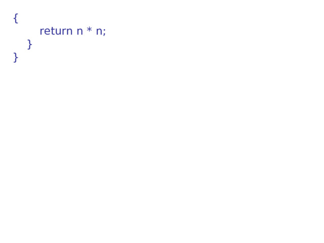 {          return n * n;      } } 