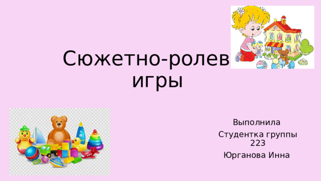 Сюжетно-ролевые игры Выполнила Студентка группы 223 Юрганова Инна 