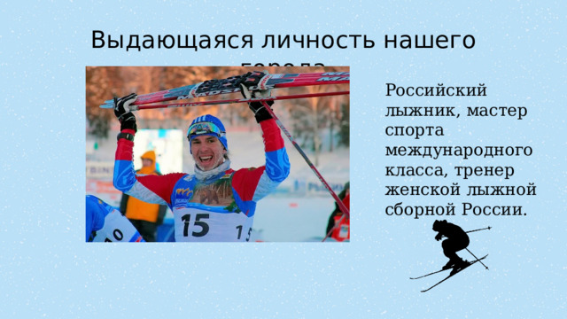 Выдающаяся личность нашего города Российский лыжник, мастер спорта международного класса, тренер женской лыжной сборной России. Жмурко Артём Владимирович        
