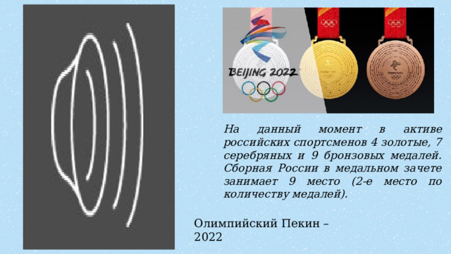 На данный момент в активе российских спортсменов 4 золотые, 7 серебряных и 9 бронзовых медалей. Сборная России в медальном зачете занимает 9 место (2-е место по количеству медалей). Олимпийский Пекин – 2022 