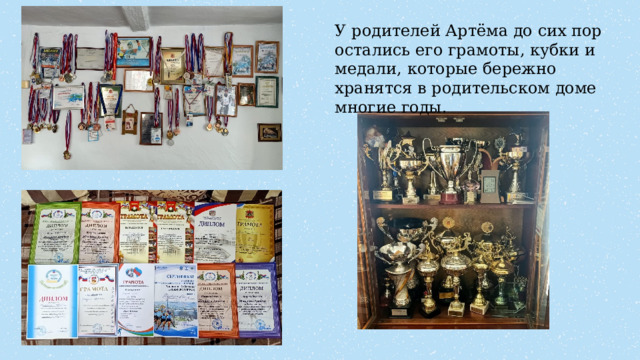 У родителей Артёма до сих пор остались его грамоты, кубки и медали, которые бережно хранятся в родительском доме многие годы. 