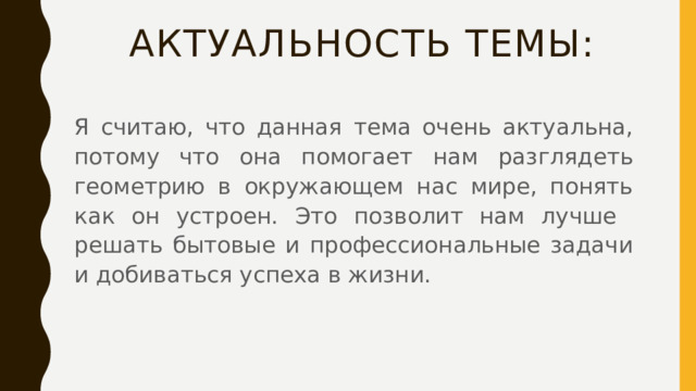 Актуальность темы:  Я считаю, что данная тема очень актуальна, потому что она помогает нам разглядеть геометрию в окружающем нас мире, понять как он устроен. Это позволит нам лучше решать бытовые и профессиональные задачи и добиваться успеха в жизни. 