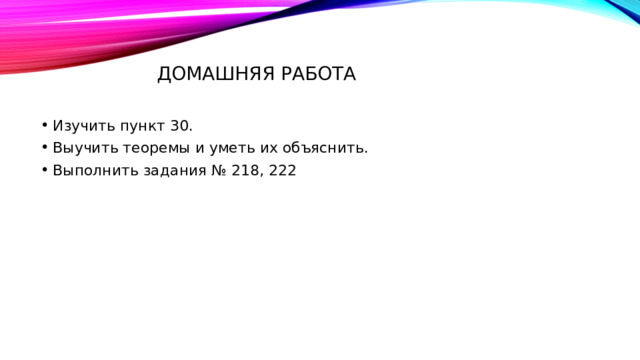 Домашняя работа Изучить пункт 30. Выучить теоремы и уметь их объяснить. Выполнить задания № 218, 222 