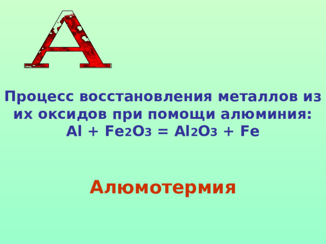 Процесс восстановления металлов из их оксидов при помощи алюминия:  Al + Fe 2 O 3 = Al 2 O 3 + Fe Алюмотермия 