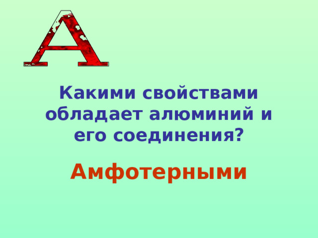Какими свойствами обладает алюминий и его соединения? Амфотерными 
