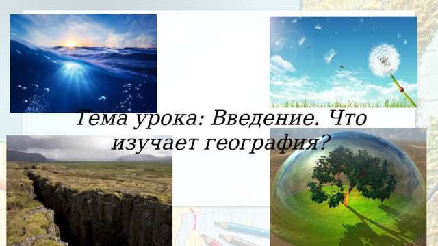 Тема урока: Введение. Что изучает география? 
