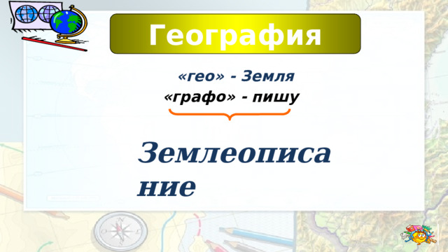 География «гео» - Земля «графо» - пишу Землеописание 