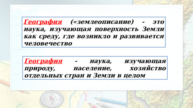 География («землеописание) - это наука, изучающая поверхность Земли как среду, где возникло и развивается человечество География - наука, изучающая природу, население, хозяйство отдельных стран и Земли в целом 