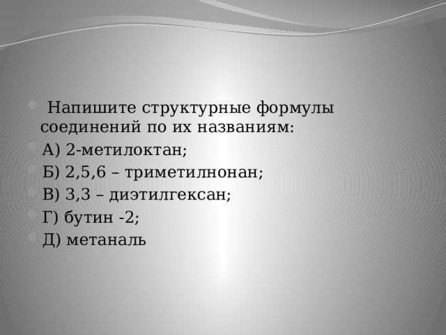   Напишите структурные формулы соединений по их названиям: А) 2-метилоктан; Б) 2,5,6 – триметилнонан; В) 3,3 – диэтилгексан; Г) бутин -2; Д) метаналь 