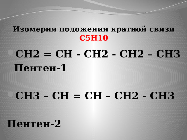Изомерия положения кратной связи  С5Н10 СН2 = СН - СН2 - СН2 – СН3 Пентен-1  СН3 – СН = СН – СН2 - СН3  Пентен-2  