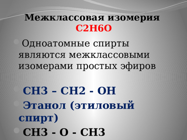 Межклассовая изомерия  С2Н6О Одноатомные спирты являются межклассовыми изомерами простых эфиров СН3 – СН2 - ОН Этанол (этиловый спирт) СН3 - О - СН3 Диметиловый эфир    