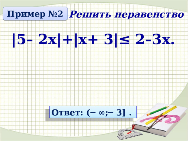 Пример №2 Решить неравенство |5– 2х|+|х+ 3|≤ 2–3х. Ответ: (─ ∞;─ 3] . 3 