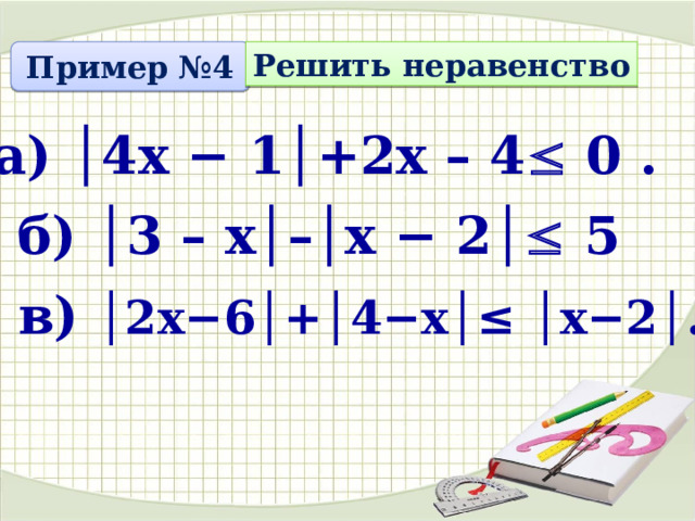 Пример №4 Решить неравенство а) │4х − 1│+2х – 4  0 .  б) │3 – х│–│х − 2│  5 в) │2х−6│+│4−х│≤ │х−2│ . 