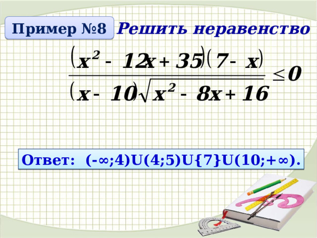 Пример №8 Решить неравенство Ответ: (-∞;4)U(4;5)U{7}U(10;+∞). 