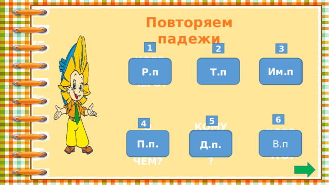 Повторяем падежи 1 2 3 КЕМ? ЧЕМ? Им.п  Т.п  КОГО?  ЧЕГО? Р.п КТО?  ЧТО?  6 5 4    КОГО?  ЧТО? В.п КОМУ?  ЧЕМУ? П.п. О КОМ?  О ЧЁМ? Д.п. 