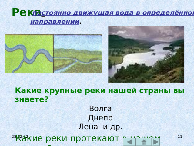 Река    - постоянно движущая вода в определённом направлении . Какие крупные реки нашей страны вы знаете? Волга  Днепр Лена и др. Какие реки протекают в нашем городе? 28.12.22  