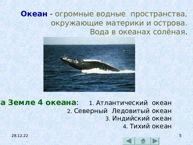 Океан - огромные водные пространства, окружающие материки и острова. Вода в океанах солёная . На Земле 4 океана : 1. Атлантический океан 2. Северный Ледовитый океан 3. Индийский океан 4. Тихий океан 28.12.22   