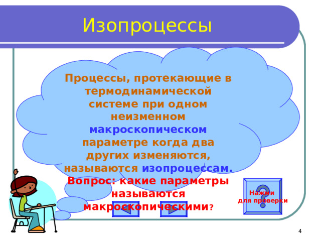 Изопроцессы Процессы, протекающие в термодинамической системе при одном неизменном макроскопическом параметре когда два других изменяются, называются изопроцессам. Вопрос: какие параметры называются макроскопическими ?  Нажми для проверки  