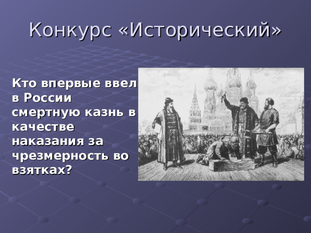 Конкурс «Исторический»   Кто впервые ввел в России смертную казнь в качестве наказания за чрезмерность во взятках? 