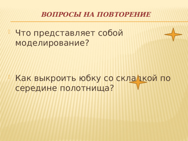 Вопросы на повторение   Что представляет собой моделирование? Как выкроить юбку со складкой по середине полотнища? 