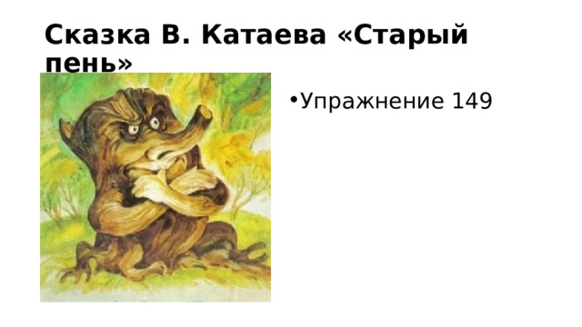 Сказка В. Катаева «Старый пень» Упражнение 149 