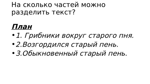 На сколько частей можно разделить текст?   План 1. Грибники вокруг старого пня. 2.Возгордился старый пень. 3.Обыкновенный старый пень.  