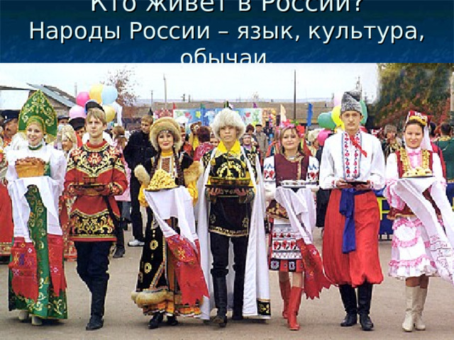 Кто живет в России?  Народы России – язык, культура, обычаи. 