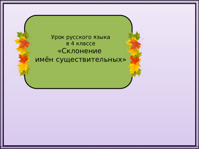 Урок русского языка  в 4 классе  «Склонение  имён существительных» 