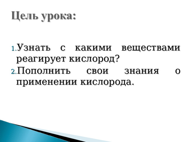 Узнать с какими веществами реагирует кислород? Пополнить свои знания о применении кислорода. 