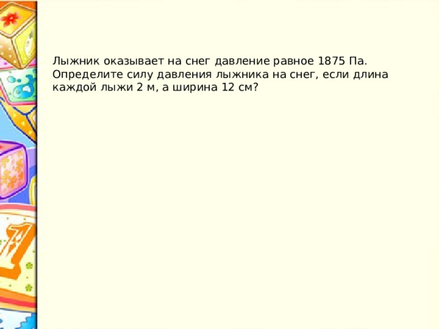 Лыжник оказывает на снег давление равное 1875 Па. Определите силу давления лыжника на снег, если длина каждой лыжи 2 м, а ширина 12 см? 