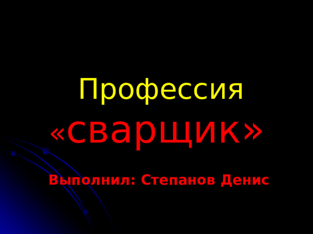    Профессия « сварщик» Выполнил: Степанов Денис 