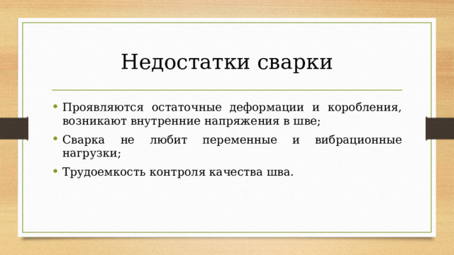 Недостатки сварки Проявляются остаточные деформации и коробления, возникают внутренние напряжения в шве; Сварка не любит переменные и вибрационные нагрузки; Трудоемкость контроля качества шва. 