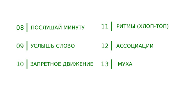 11 РИТМЫ (ХЛОП-ТОП) 08 ПОСЛУШАЙ МИНУТУ 12 09 АССОЦИАЦИИ УСЛЫШЬ СЛОВО 13 10 МУХА ЗАПРЕТНОЕ ДВИЖЕНИЕ 
