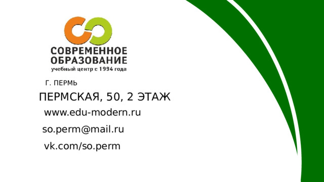 Г. ПЕРМЬ ПЕРМСКАЯ, 50, 2 ЭТАЖ www.edu-modern.ru so.perm@mail.ru vk.com/so.perm 