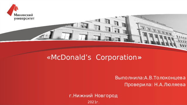  « McDonald’s Corporation »   Выполнила:А.В.Толоконцева Проверила: Н.А.Люляева г.Нижний Новгород 202 1 г. 