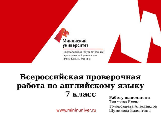  Всероссийская проверочная работа по английскому языку  7 класс Работу выполнили: Тиллоева Елена Толоконцева Александра Шумилова Валентина www.mininuniver.ru  