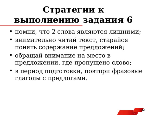 Стратегии к выполнению задания 6 помни, что 2 слова являются лишними; внимательно читай текст, старайся понять содержание предложений; обращай внимание на место в предложении, где пропущено слово; в период подготовки, повтори фразовые глаголы с предлогами.   