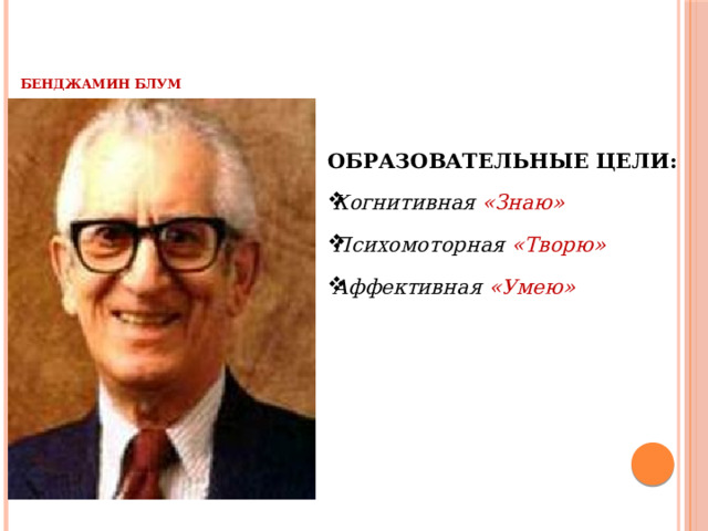    Образовательные цели: Когнитивная «Знаю» Психомоторная «Творю» Аффективная «Умею»    Бенджамин Блум       