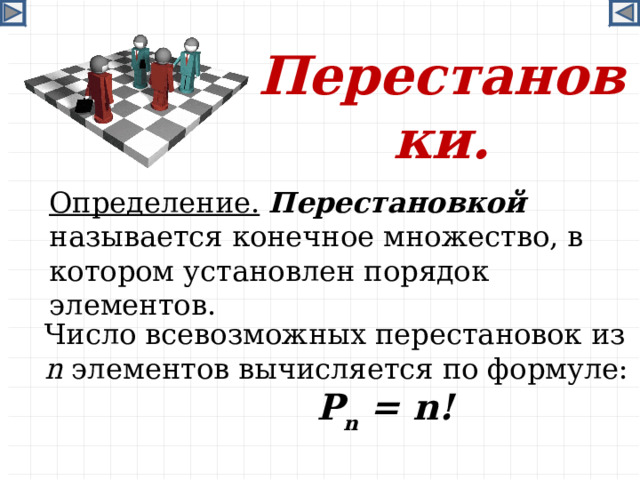 Перестановки. Определение.  Перестановкой называется конечное множество, в котором установлен порядок элементов. Число всевозможных перестановок из n элементов вычисляется по формуле:  P n = n!  